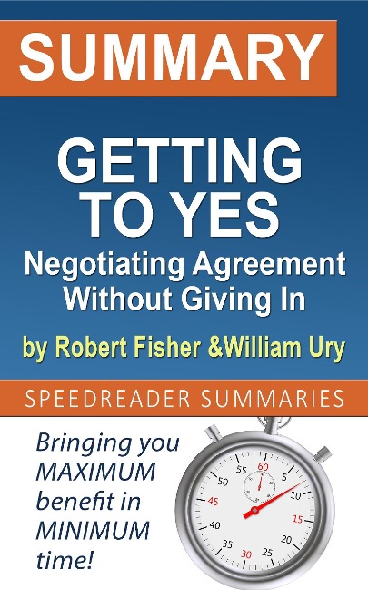 Summary of Getting to Yes: Negotiating Agreement Without Giving In by Roger Fisher and William Ury - SpeedReader Summaries