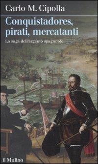 Conquistadores, pirati, mercatanti. La saga dell'argento spagnuolo - Carlo M. Cipolla