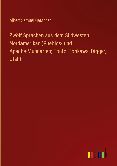 Zwölf Sprachen aus dem Südwesten Nordamerikas (Pueblos- und Apache-Mundarten; Tonto, Tonkawa, Digger, Utah) - Albert Samuel Gatschet