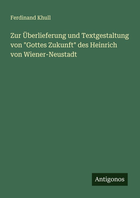Zur Überlieferung und Textgestaltung von "Gottes Zukunft" des Heinrich von Wiener-Neustadt - Ferdinand Khull