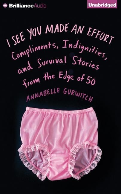 I See You Made an Effort: Compliments, Indignities, and Survival Stories from the Edge of 50 - Annabelle Gurwitch