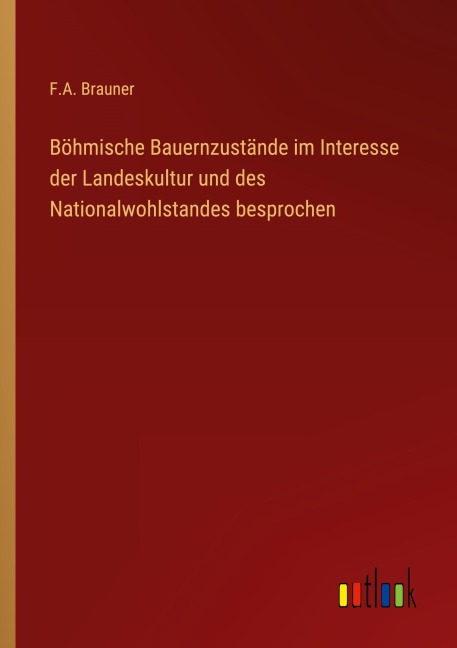 Böhmische Bauernzustände im Interesse der Landeskultur und des Nationalwohlstandes besprochen - F. A. Brauner