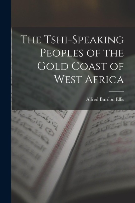 The Tshi-Speaking Peoples of the Gold Coast of West Africa - Alfred Burdon Ellis