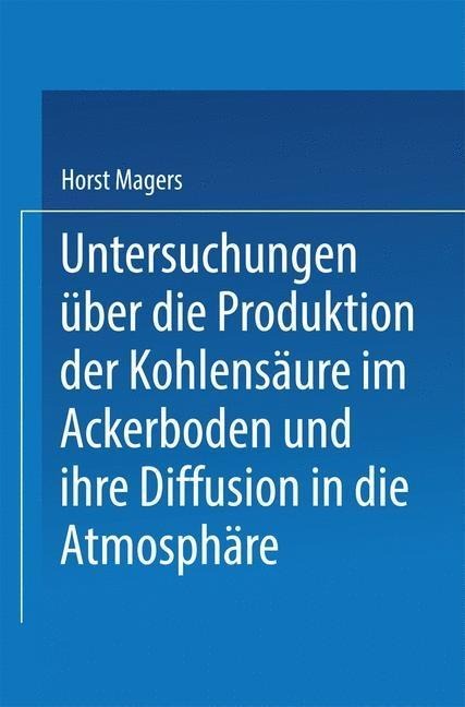 Untersuchungen über die Produktion der Kohlensäure im Ackerboden und ihre Diffusion in die Atmosphäre - Horst Magers