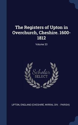 The Registers of Upton in Overchurch, Cheshire. 1600-1812; Volume 33 - 