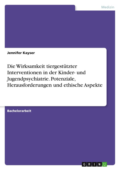 Die Wirksamkeit tiergestützter Interventionen in der Kinder- und Jugendpsychiatrie. Potenziale, Herausforderungen und ethische Aspekte - Jennifer Kayser