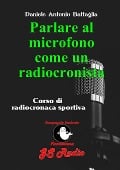 Parlare al microfono come un radiocronista - Corso di radiocronaca sportiva - Daniele Antonio Battaglia