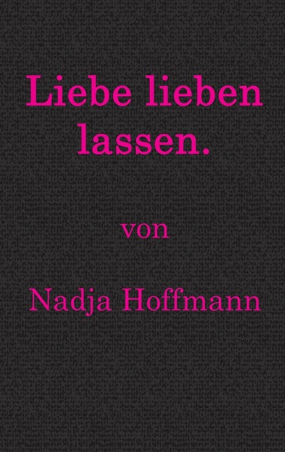 Liebe lieben lassen. - Nadja Hoffmann