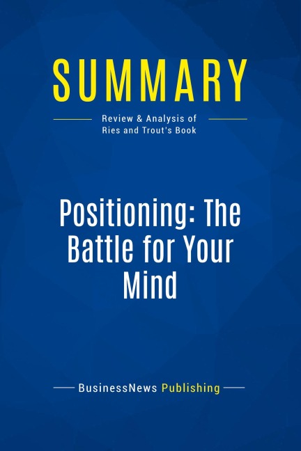 Summary: Positioning: The Battle for Your Mind - Businessnews Publishing