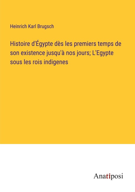 Histoire d'Égypte dès les premiers temps de son existence jusqu'à nos jours; L'Egypte sous les rois indigenes - Heinrich Karl Brugsch