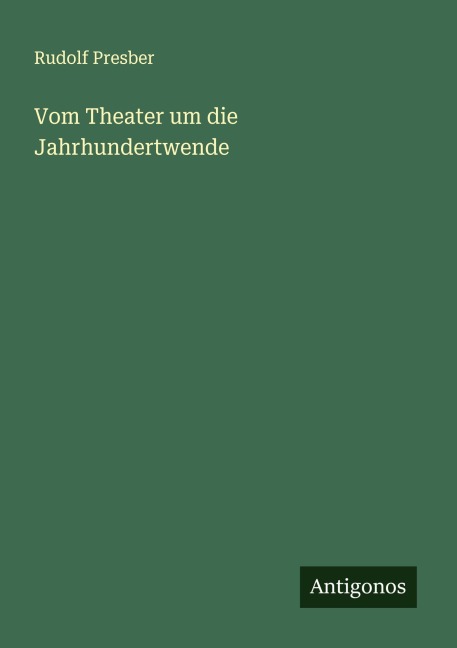 Vom Theater um die Jahrhundertwende - Rudolf Presber