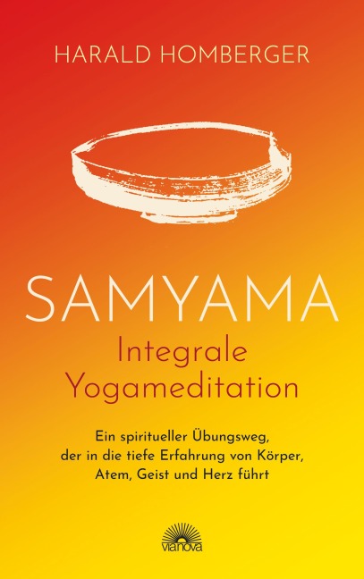 Samyama Integrale Yogameditation: Ein spiritueller Übungsweg, der in die tiefe Erfahrung von Körper, Atem, Geist und Herz führt - Harald Homberger