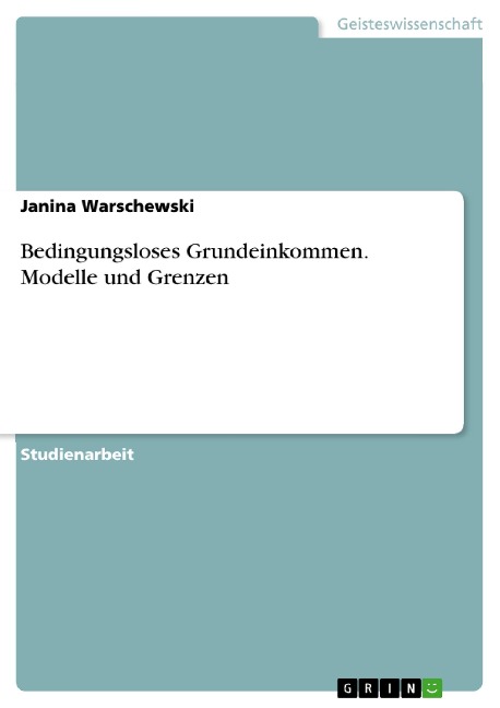 Bedingungsloses Grundeinkommen. Modelle und Grenzen - Janina Warschewski