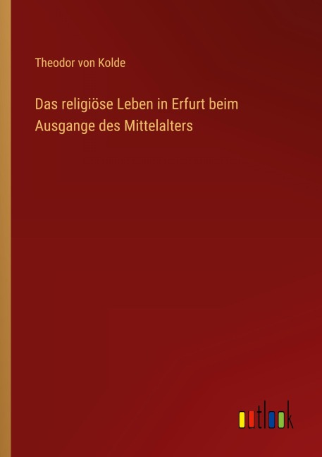Das religiöse Leben in Erfurt beim Ausgange des Mittelalters - Theodor Von Kolde