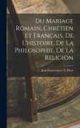 Cover-Bild zum Titel 'Du Mariage Romain, Chrétien et Français, de L'histoire, de la Philosophie, de la Religion' von 'Jean Bonaventure C Picot'