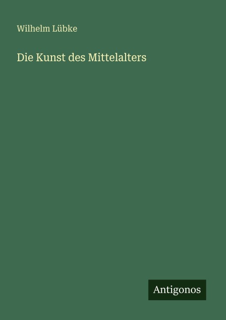 Die Kunst des Mittelalters - Wilhelm Lübke