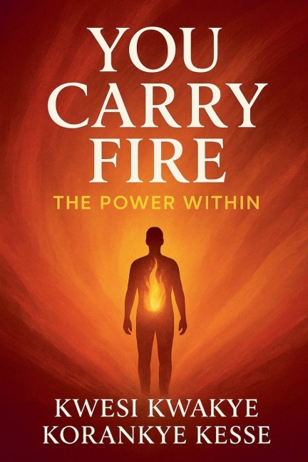 You Carry Fire - Kwesi Kwakye Korankye Kesse