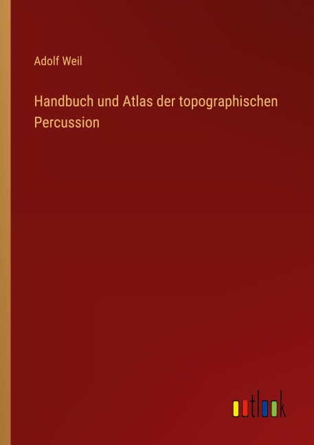 Handbuch und Atlas der topographischen Percussion - Adolf Weil