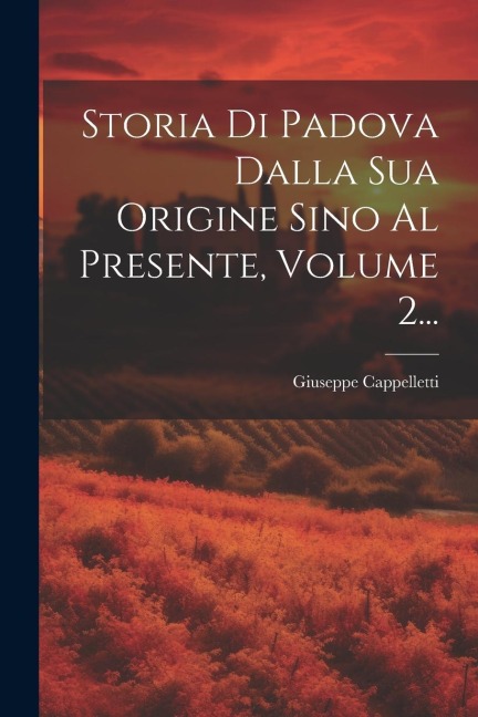 Storia Di Padova Dalla Sua Origine Sino Al Presente, Volume 2... - Giuseppe Cappelletti