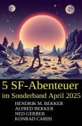 5 SF-Abenteuer im Sonderband April 2025 - Alfred Bekker, Hendrik M. Bekker