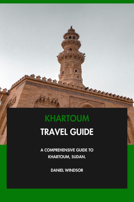 Khartoum Travel Guide: A Comprehensive Guide to Khartoum, Sudan. - Daniel Windsor