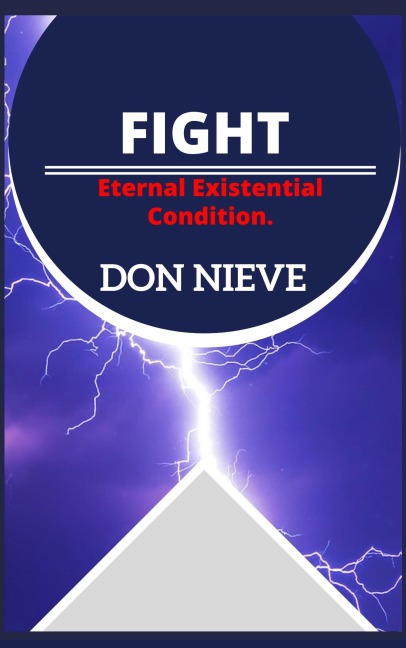 Fight: Eternal Existential Condition (Beyond Motivation, Positive Self-Help, Stoicism, and Nihilism) - Don Nieve