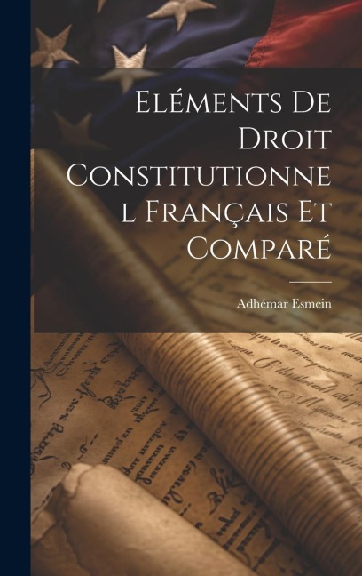 Eléments De Droit Constitutionnel Français Et Comparé - Adhémar Esmein