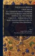 Fasciculus Rerum GrÃ]carum Ecclesiasticarum Exhibens Tractatum Basilii Magni De Synisactis, Nicephori Callisti ... Sermonem In S. Mar. Magdalenam Cura Et Studio A.m. Bandini... - Basil (St