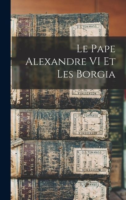 Le Pape Alexandre VI Et Les Borgia - Anonymous