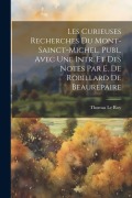 Cover-Bild zum Titel 'Les Curieuses Recherches Du Mont-Sainct-Michel, Publ. Avec Une Intr. Et Des Notes Par E. De Robillard De Beaurepaire' von 'Thomas Le Roy'