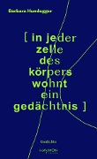 Cover-Bild zum Titel '[ in jeder zelle des körpers wohnt ein gedächtnis ]' von 'Barbara Hundegger'