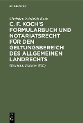 C. F. Koch's Formularbuch und Notariatsrecht für den Geltungsbereich des Allgemeinen Landrechts - Christian Friedrich Koch