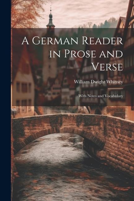 A German Reader in Prose and Verse: With Notes and Vocabulary - William Dwight Whitney