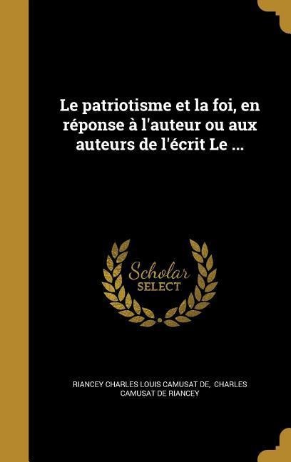 Le patriotisme et la foi, en réponse à l'auteur ou aux auteurs de l'écrit Le ... - 