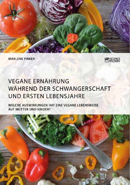 Vegane Ernährung während der Schwangerschaft und ersten Lebensjahre. Welche Auswirkungen hat eine vegane Lebensweise auf Mütter und Kinder? - Marlene Pirker