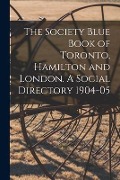 The Society Blue Book of Toronto, Hamilton and London. A Social Directory 1904-05 - Anonymous