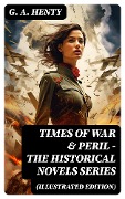 Cover-Bild zum Titel 'TIMES OF WAR & PERIL - The Historical Novels Series (Illustrated Edition)' von 'G. A. Henty'