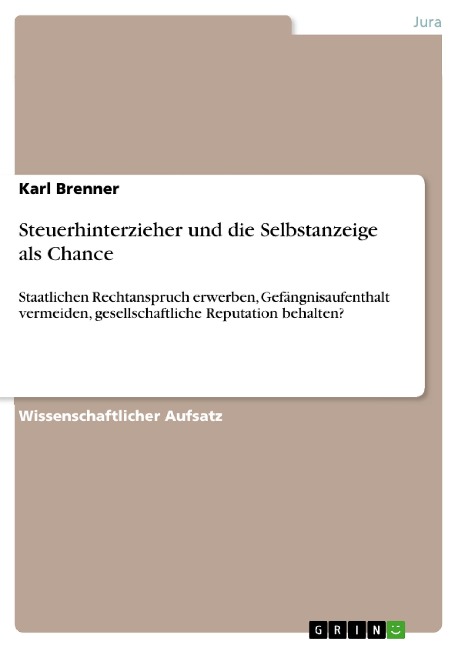 Die Selbstanzeige für den Steuerhinterzieher - Chance und Hürden, den staatlichen Rechtsanspruch zu erwerben, nicht ins Gefängnis zu müssen und seine gesellschaftliche Reputation zu behalten - Karl Brenner