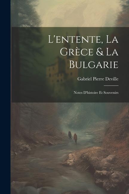 L'entente, La Grèce & La Bulgarie: Notes D'histoire Et Souvenirs - Gabriel Pierre Deville