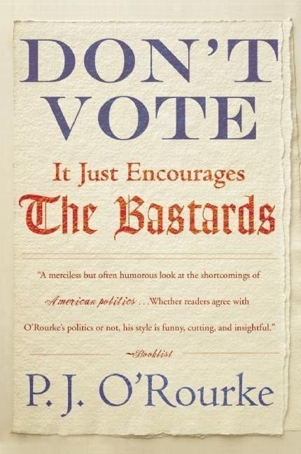 Don't Vote It Just Encourages the Bastards - P J O'Rourke