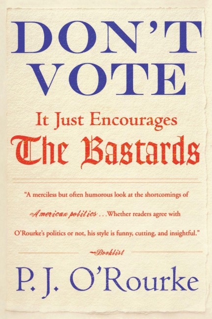Don't Vote It Just Encourages the Bastards - P J O'Rourke