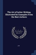 The Art of Letter-Writing, Illustrated by Examples From the Best Authors - Art
