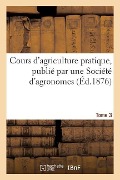 Cours d'Agriculture Pratique, Publié Par Une Société d'Agronomes Tome 3 - Alexandre Ysabeau