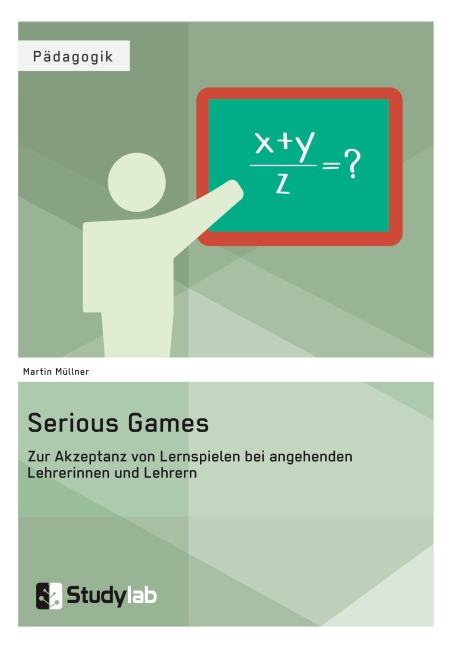 Serious Games. Zur Akzeptanz von Lernspielen bei angehenden Lehrerinnen und Lehrern - Martin Müllner