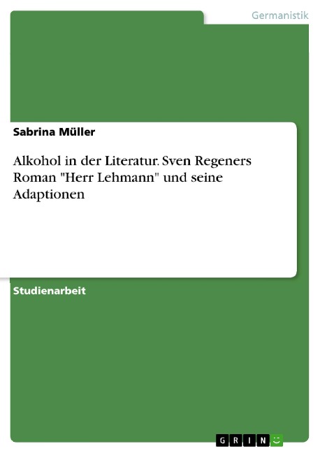 Alkohol in der Literatur. Sven Regeners Roman "Herr Lehmann" und seine Adaptionen - Sabrina Müller