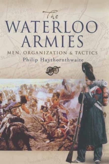 Waterloo Armies, The: Men, Organization and Tactics - Philip J. Haythornthwaite