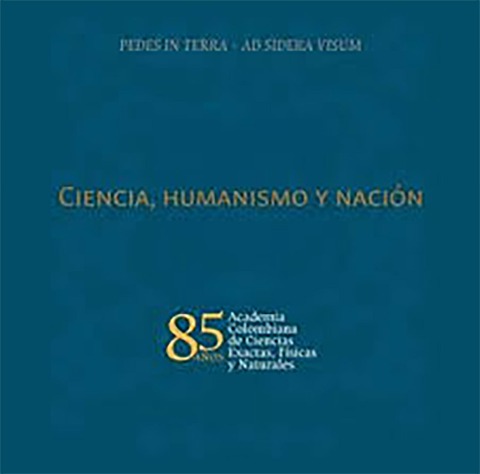 Ciencia, humanismo y nación: 85 años Academia Colombiana de Ciencias Exactas, Físicas y Naturales - Varios Autores