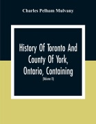 Cover-Bild zum Titel 'History Of Toronto And County Of York, Ontario, Containing An Outline Of The History Of The Dominion Of Canada, A History Of The City Of Toronto And The County Of York, With The Townships, Towns, Villages, Churches, Schools, General And Local Statistics,' von 'Charles Pelham Mulvany'