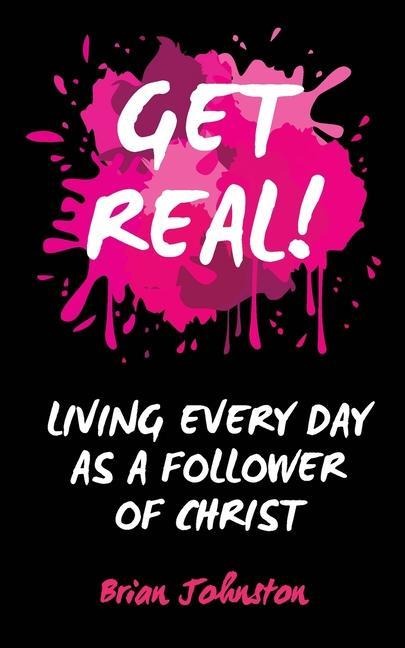Get Real: Living Every Day as an Authentic Follower of Christ - Brian Johnston