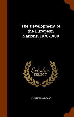The Development of the European Nations, 1870-1900 - John Holland Rose